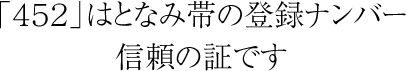 「452」はとなみ帯の登録ナンバー信頼の証です